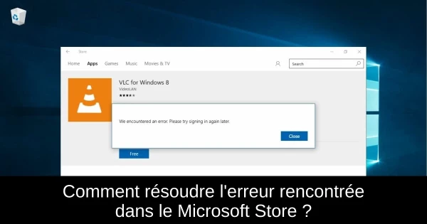 Comment résoudre l'erreur rencontrée dans le Microsoft Store ?