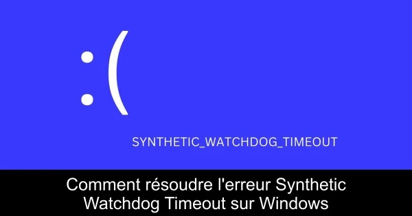 Comment résoudre l'erreur Synthetic Watchdog Timeout sur Windows