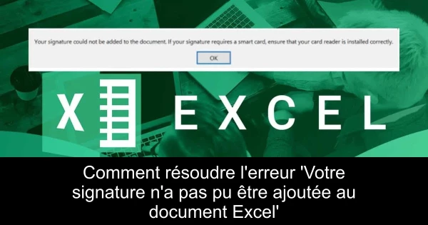 Comment résoudre l'erreur 'Votre signature n'a pas pu être ajoutée au document Excel'