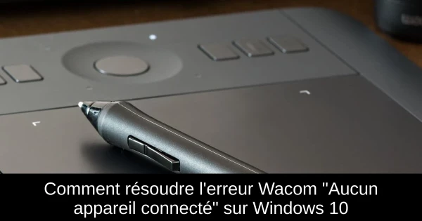 Comment résoudre l'erreur Wacom "Aucun appareil connecté" sur Windows 10