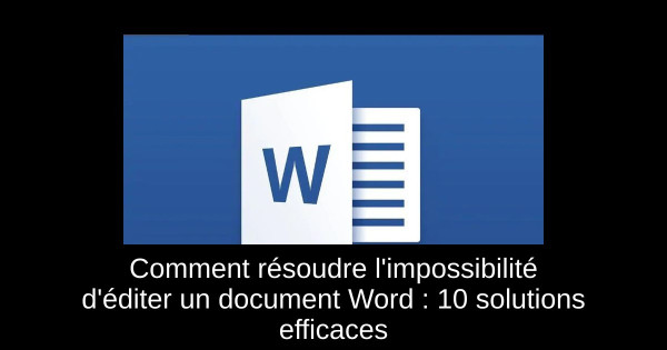 Comment résoudre l'impossibilité d'éditer un document Word : 10 solutions efficaces