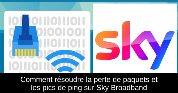 Comment résoudre la perte de paquets et les pics de ping sur Sky Broadband