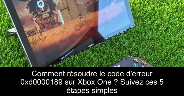 Comment résoudre le code d'erreur 0xd0000189 sur Xbox One ? Suivez ces 5 étapes simples