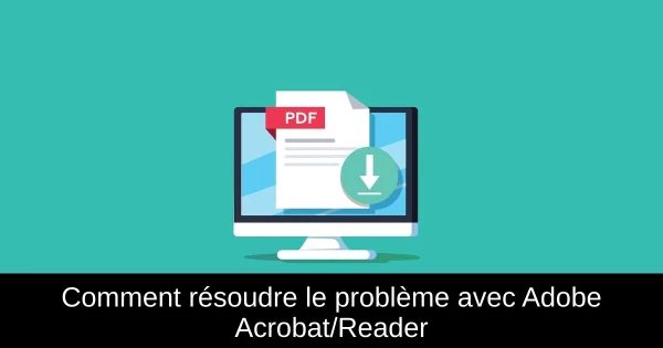 Comment résoudre le problème avec Adobe Acrobat/Reader
