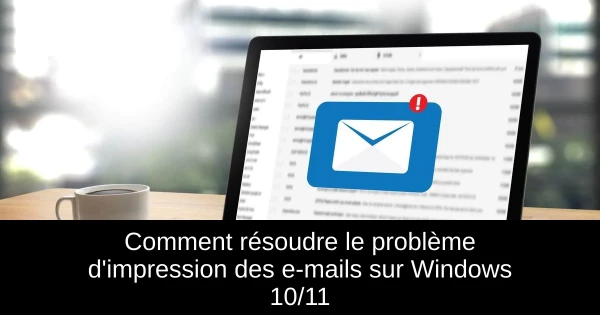 Comment résoudre le problème d'impression des e-mails sur Windows 10/11