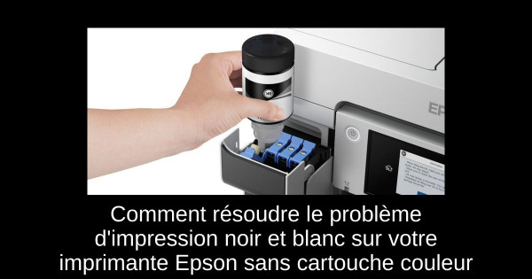 Comment résoudre le problème d'impression noir et blanc sur votre imprimante Epson sans cartouche couleur