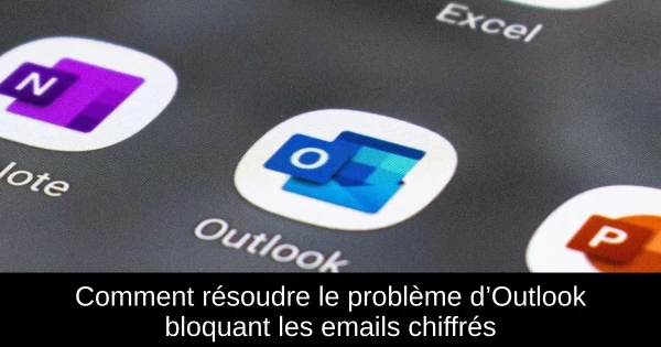 Comment résoudre le problème d’Outlook bloquant les emails chiffrés