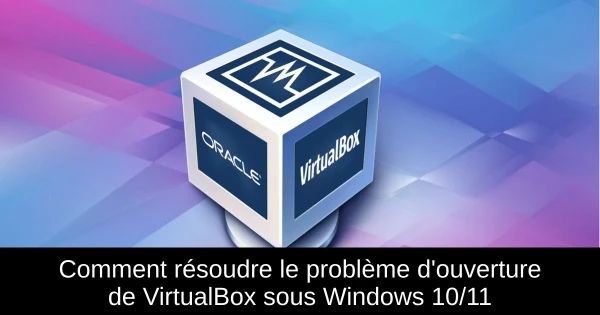 Comment résoudre le problème d'ouverture de VirtualBox sous Windows 10/11