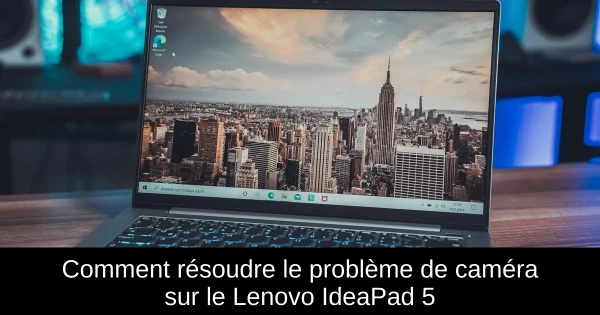 Comment résoudre le problème de caméra sur le Lenovo IdeaPad 5