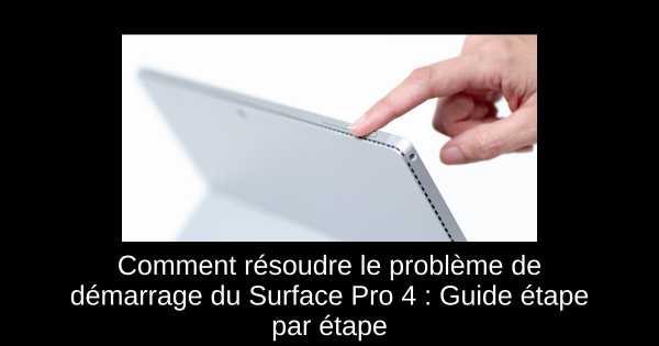 Comment résoudre le problème de démarrage du Surface Pro 4 : Guide étape par étape
