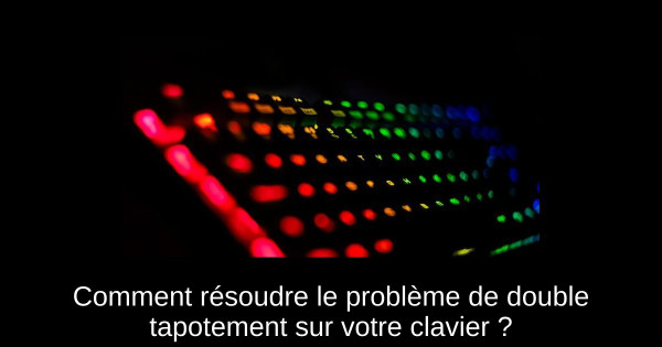 Comment résoudre le problème de double tapotement sur votre clavier ?