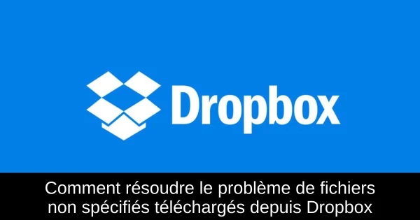 Comment résoudre le problème de fichiers non spécifiés téléchargés depuis Dropbox