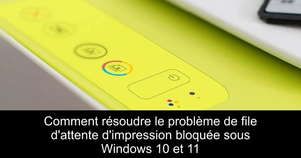 Comment résoudre le problème de file d'attente d'impression bloquée sous Windows 10 et 11
