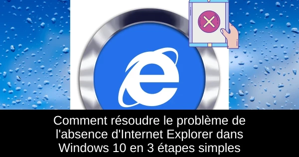 Comment résoudre le problème de l'absence d'Internet Explorer dans Windows 10 en 3 étapes simples