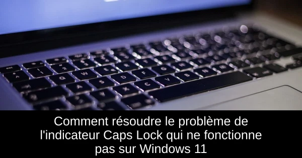 Comment résoudre le problème de l'indicateur Caps Lock qui ne fonctionne pas sur Windows 11