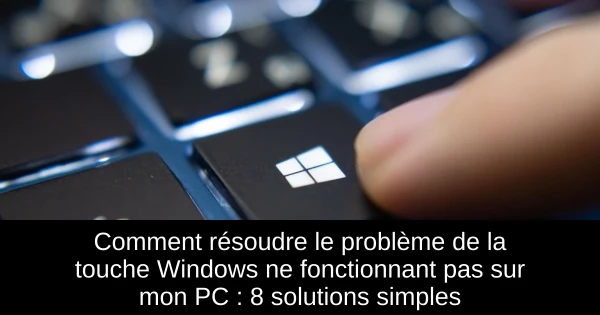 Comment résoudre le problème de la touche Windows ne fonctionnant pas sur mon PC : 8 solutions simples