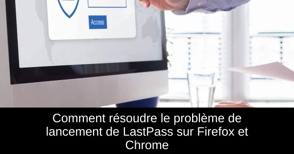 Comment résoudre le problème de lancement de LastPass sur Firefox et Chrome