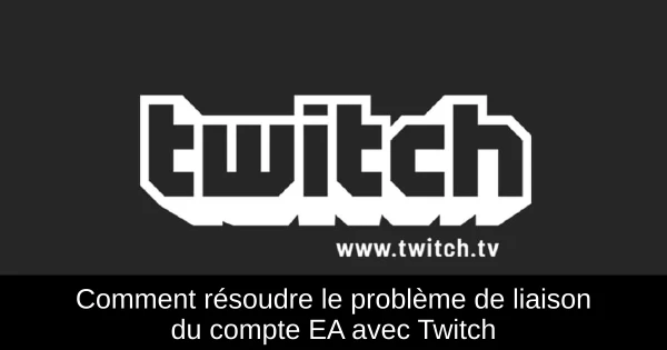 Comment résoudre le problème de liaison du compte EA avec Twitch