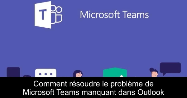Comment résoudre le problème de Microsoft Teams manquant dans Outlook