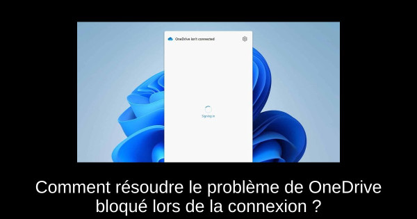 Comment résoudre le problème de OneDrive bloqué lors de la connexion ?