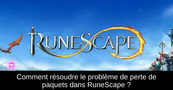 Comment résoudre le problème de perte de paquets dans RuneScape ?