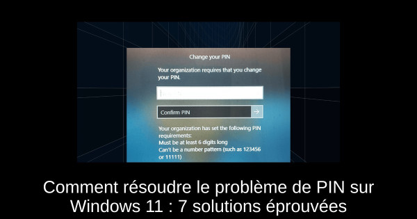 Comment résoudre le problème de PIN sur Windows 11 : 7 solutions éprouvées