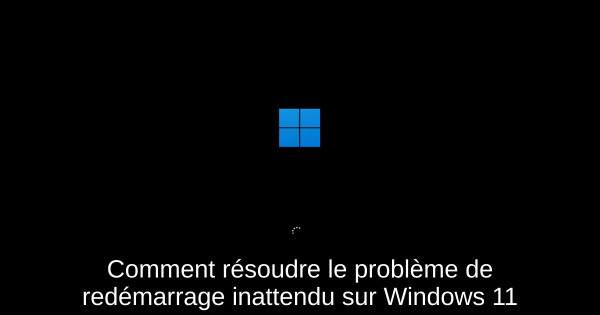 Comment résoudre le problème de redémarrage inattendu sur Windows 11