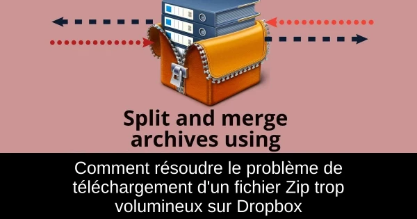 Comment résoudre le problème de téléchargement d'un fichier Zip trop volumineux sur Dropbox
