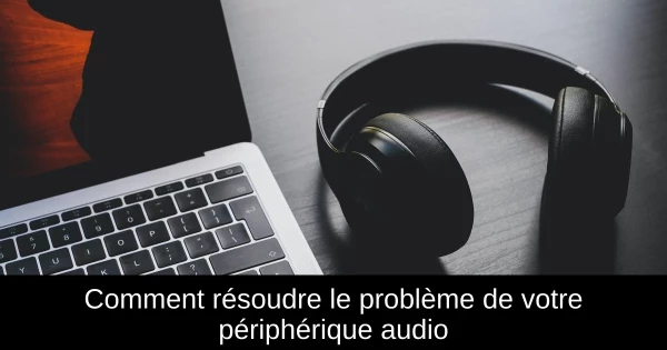 Comment résoudre le problème de votre périphérique audio
