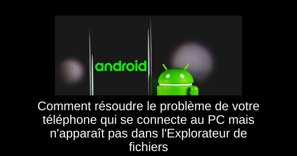 Comment résoudre le problème de votre téléphone qui se connecte au PC mais n'apparaît pas dans l'Explorateur de fichiers