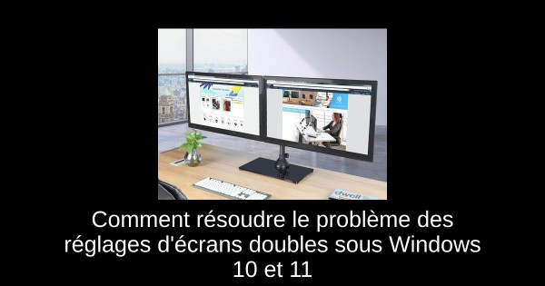 Comment résoudre le problème des réglages d'écrans doubles sous Windows 10 et 11