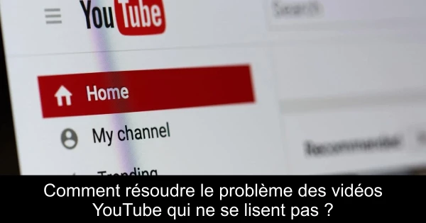 Comment résoudre le problème des vidéos YouTube qui ne se lisent pas ?