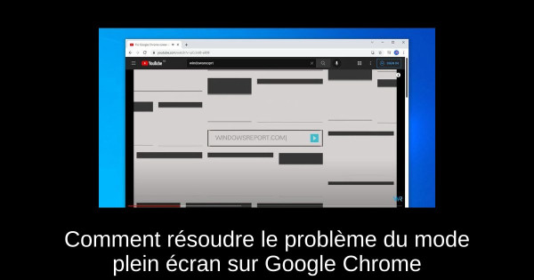 Comment résoudre le problème du mode plein écran sur Google Chrome