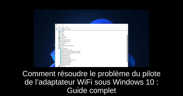 Comment résoudre le problème du pilote de l’adaptateur WiFi sous Windows 10 : Guide complet