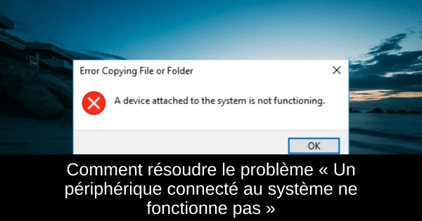 Comment résoudre le problème « Un périphérique connecté au système ne fonctionne pas »