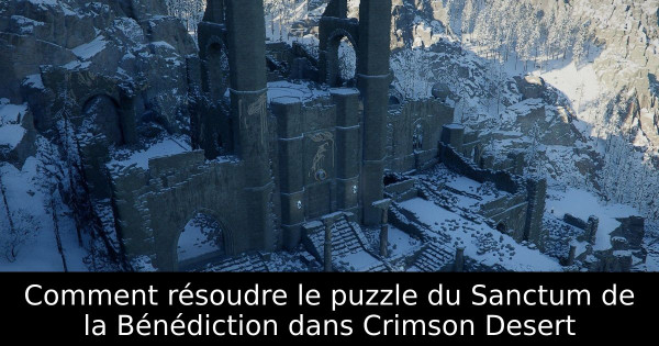 Comment résoudre le puzzle du Sanctum de la Bénédiction dans Crimson Desert