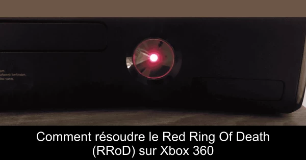 Comment résoudre le Red Ring Of Death (RRoD) sur Xbox 360