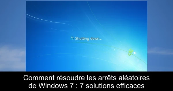 Comment résoudre les arrêts aléatoires de Windows 7 : 7 solutions efficaces