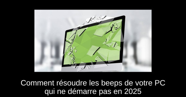 Comment résoudre les beeps de votre PC qui ne démarre pas en 2025