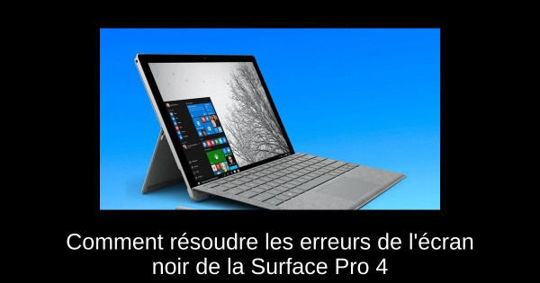 Comment résoudre les erreurs de l'écran noir de la Surface Pro 4