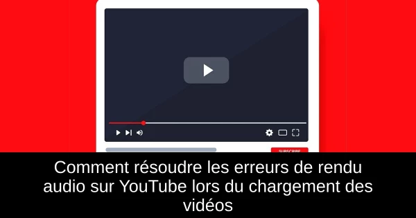 Comment résoudre les erreurs de rendu audio sur YouTube lors du chargement des vidéos