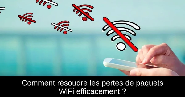 Comment résoudre les pertes de paquets WiFi efficacement ?