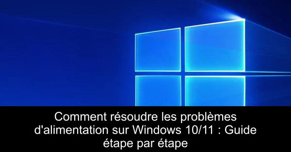 Comment résoudre les problèmes d'alimentation sur Windows 10/11 : Guide étape par étape