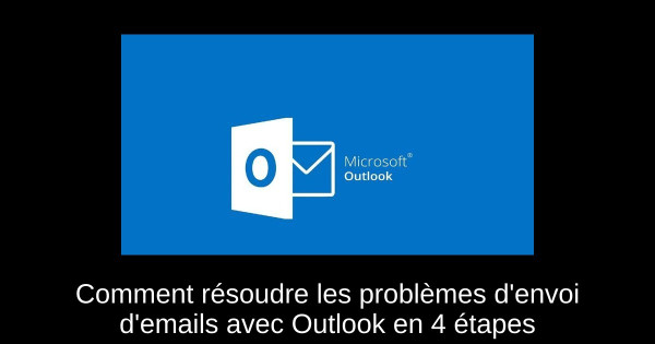 Comment résoudre les problèmes d'envoi d'emails avec Outlook en 4 étapes