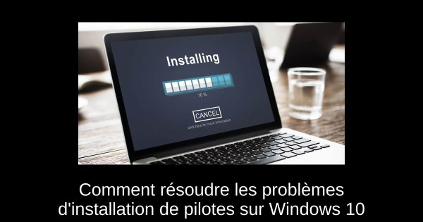 Comment résoudre les problèmes d'installation de pilotes sur Windows 10