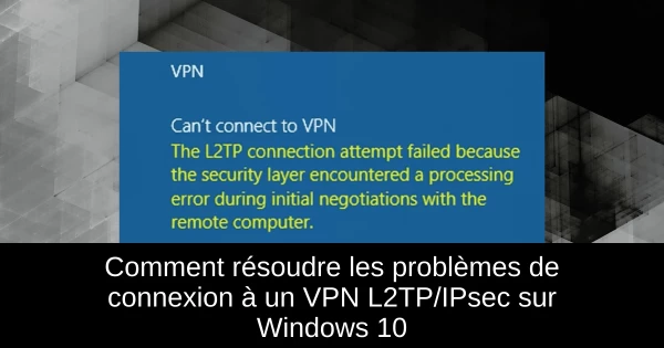 Comment résoudre les problèmes de connexion à un VPN L2TP/IPsec sur Windows 10