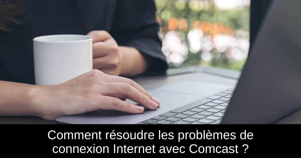 Comment résoudre les problèmes de connexion Internet avec Comcast ?