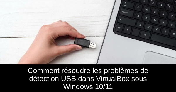Comment résoudre les problèmes de détection USB dans VirtualBox sous Windows 10/11