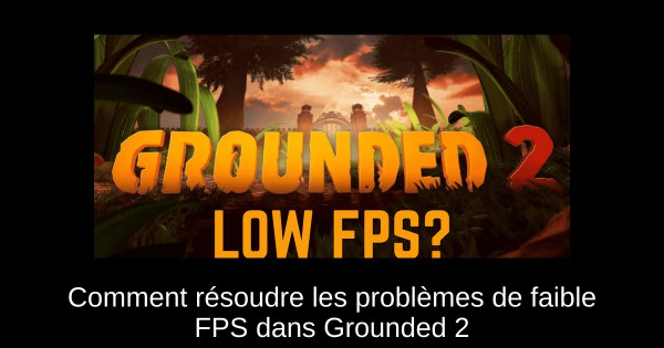 Comment résoudre les problèmes de faible FPS dans Grounded 2