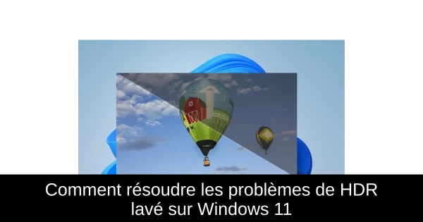 Comment résoudre les problèmes de HDR lavé sur Windows 11